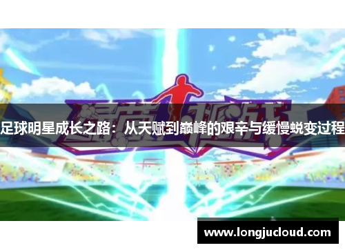足球明星成长之路：从天赋到巅峰的艰辛与缓慢蜕变过程