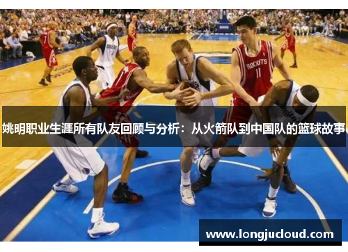 姚明职业生涯所有队友回顾与分析：从火箭队到中国队的篮球故事