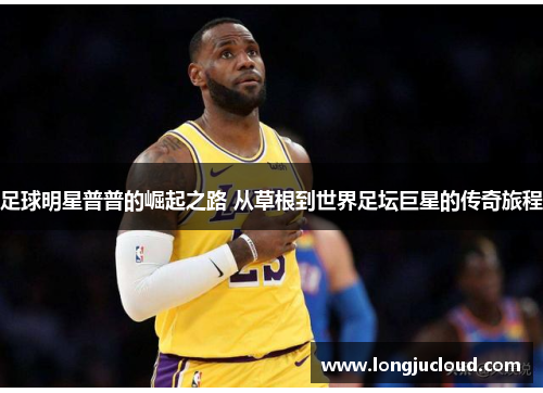 足球明星普普的崛起之路 从草根到世界足坛巨星的传奇旅程