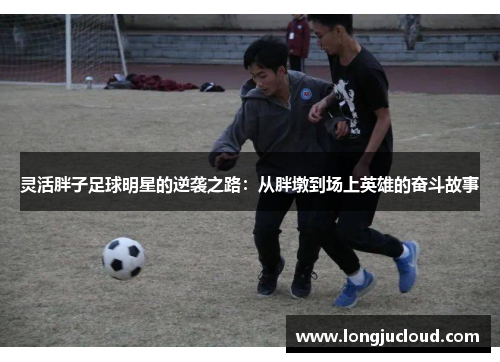灵活胖子足球明星的逆袭之路：从胖墩到场上英雄的奋斗故事