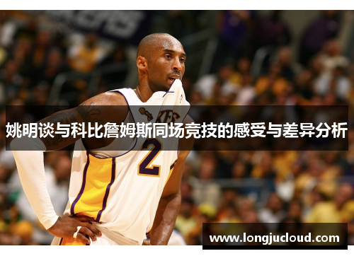 姚明谈与科比詹姆斯同场竞技的感受与差异分析