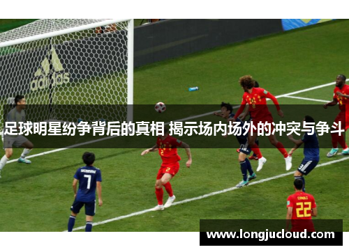 足球明星纷争背后的真相 揭示场内场外的冲突与争斗