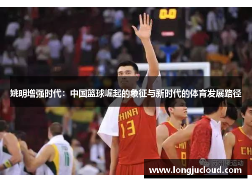 姚明增强时代：中国篮球崛起的象征与新时代的体育发展路径