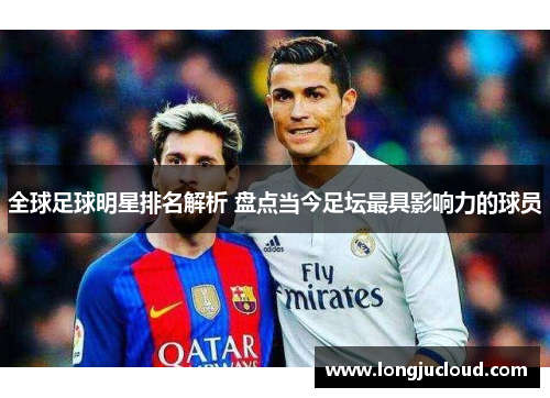 全球足球明星排名解析 盘点当今足坛最具影响力的球员