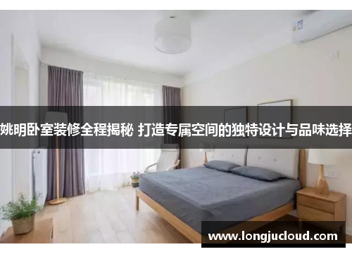 姚明卧室装修全程揭秘 打造专属空间的独特设计与品味选择