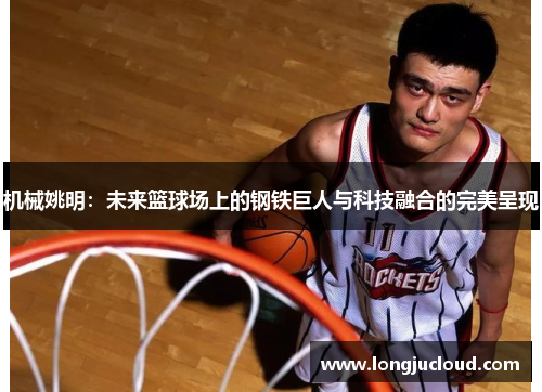 机械姚明：未来篮球场上的钢铁巨人与科技融合的完美呈现