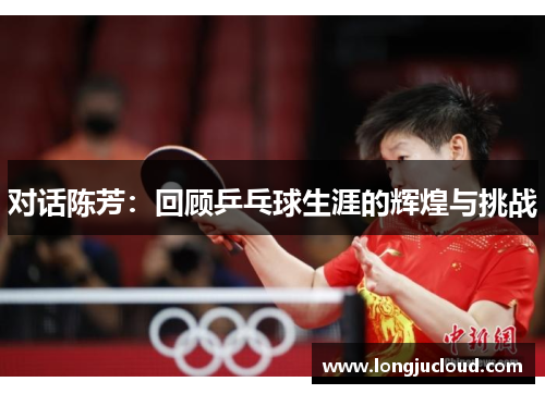 对话陈芳：回顾乒乓球生涯的辉煌与挑战