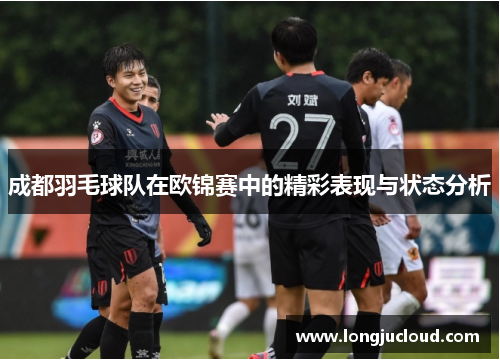 成都羽毛球队在欧锦赛中的精彩表现与状态分析