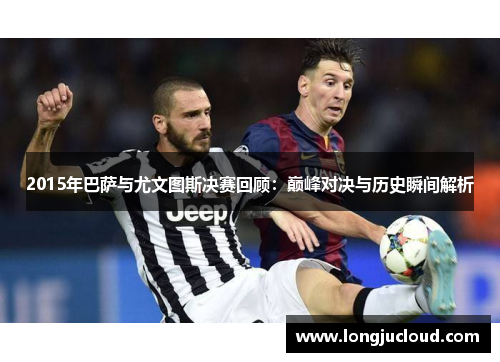 2015年巴萨与尤文图斯决赛回顾：巅峰对决与历史瞬间解析