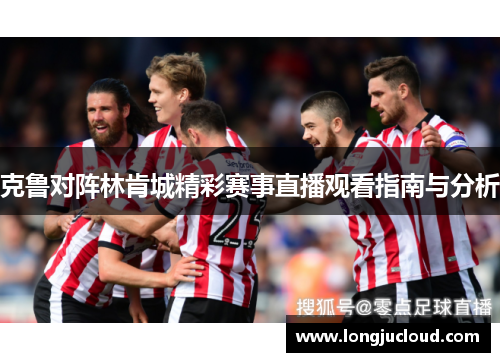 克鲁对阵林肯城精彩赛事直播观看指南与分析