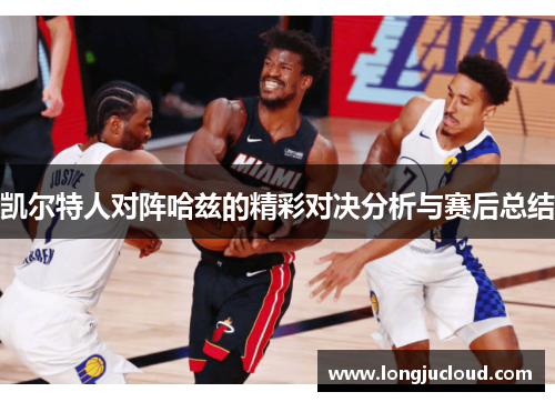 凯尔特人对阵哈兹的精彩对决分析与赛后总结