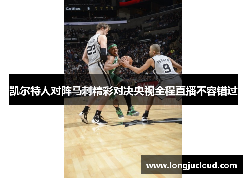 凯尔特人对阵马刺精彩对决央视全程直播不容错过