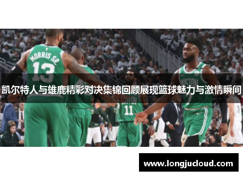 凯尔特人与雄鹿精彩对决集锦回顾展现篮球魅力与激情瞬间