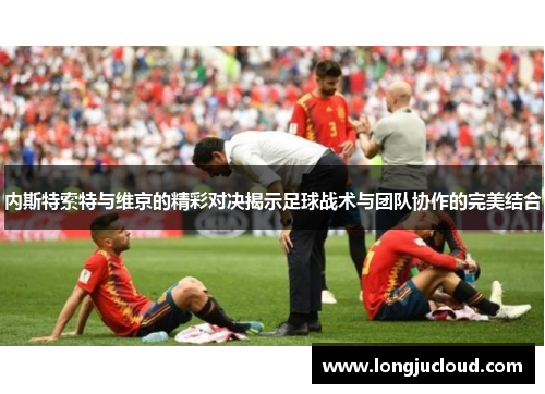 内斯特索特与维京的精彩对决揭示足球战术与团队协作的完美结合