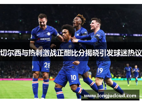 切尔西与热刺激战正酣比分揭晓引发球迷热议