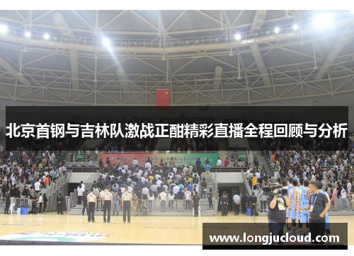 北京首钢与吉林队激战正酣精彩直播全程回顾与分析