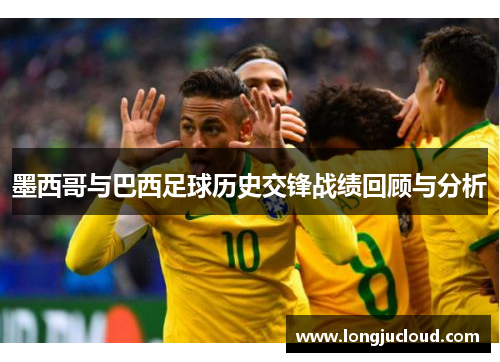 墨西哥与巴西足球历史交锋战绩回顾与分析