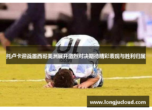 托卢卡迎战墨西哥美洲展开激烈对决期待精彩表现与胜利归属