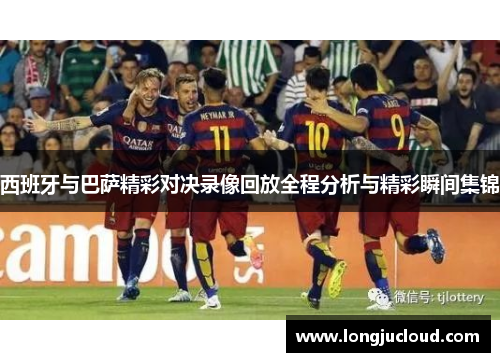 西班牙与巴萨精彩对决录像回放全程分析与精彩瞬间集锦