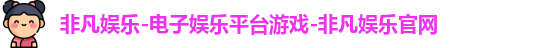 非凡娱乐-电子娱乐平台游戏-非凡娱乐官网